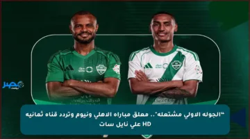 “الجولة الأولى مشتعلة”.. معلق مباراة الأهلي ونيوم وتردد قناة ثمانية HD على نايل سات